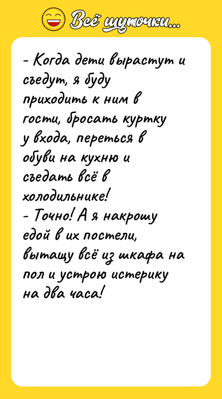 - Когда дети вырастут и съедут, я буду приходить к