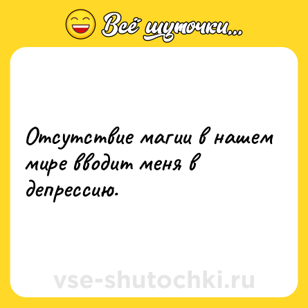 Шутка: Отсутствие магии в нашем мире вводит меня в депрессию.