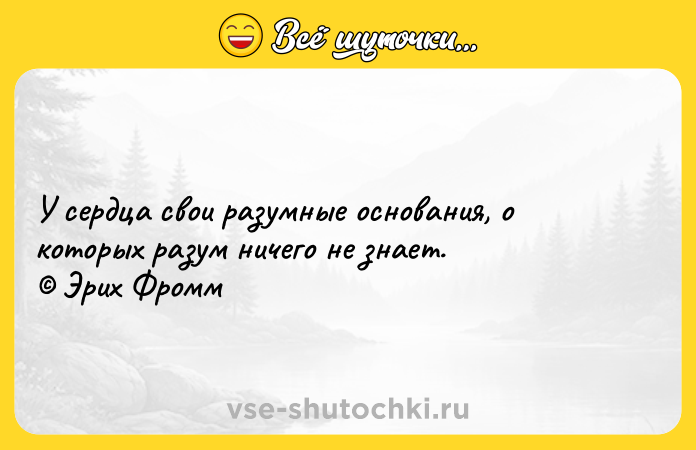 Цитата: У сердца свои разумные основания, о которых разум ничего не знает. Эрих Фромм