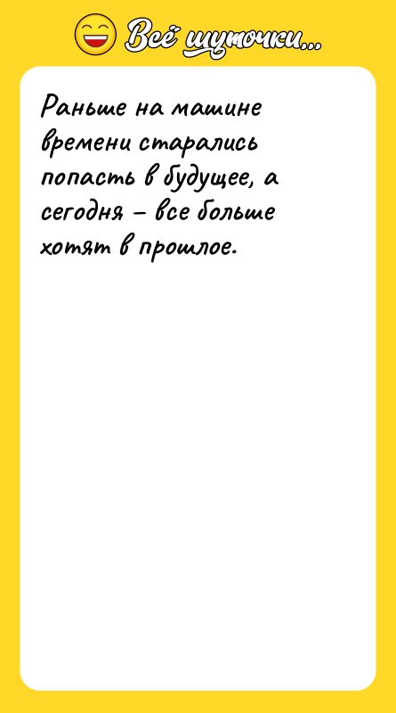 Шутка: Раньше на машине времени старались попасть в будущее, а сегодня все больше хотят в прошлое.