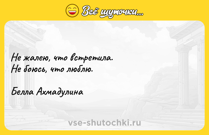 Цитата: Не жалею, что встретила. Не боюсь, что люблю.Белла Ахмадулина