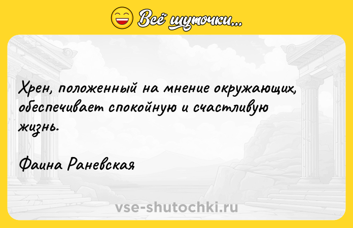 Цитата: Хрен, положенный на мнение окружающих, обеспечивает спокойную и счастливую жизнь. Фаина Раневская