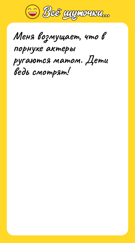 Меня возмущает, что в порнухе актеры ругаются матом. Дети ведь