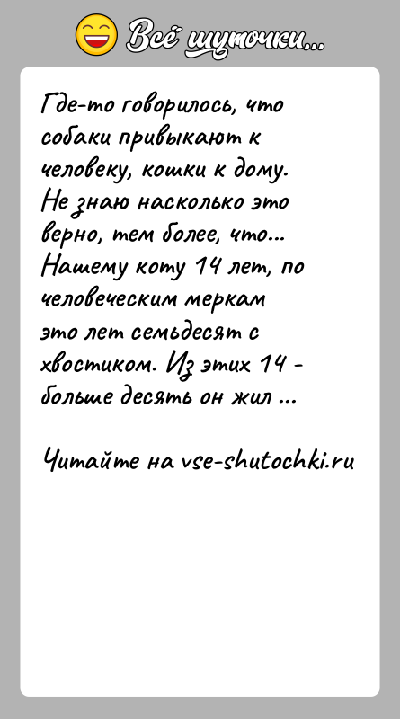 История: Где-то говорилось, что собаки привыкают к человеку, кошки к дому. Не знаю насколько это верно, тем более, что...Нашему коту 14