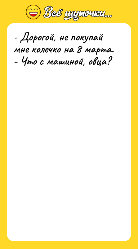 - Дорогой, не покупай мне колечко на 8 марта. 