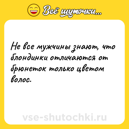 Шутка: Не все мужчины знают, что блондинки отличаются от брюнеток только цветом волос.