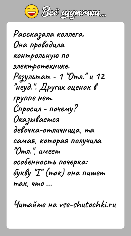 История: Рассказала коллега.Она проводила контрольную по электротехнике. Результат - 1 Отл. и 12 неуд. . Других оценок в группе нет.Спросил - почему?