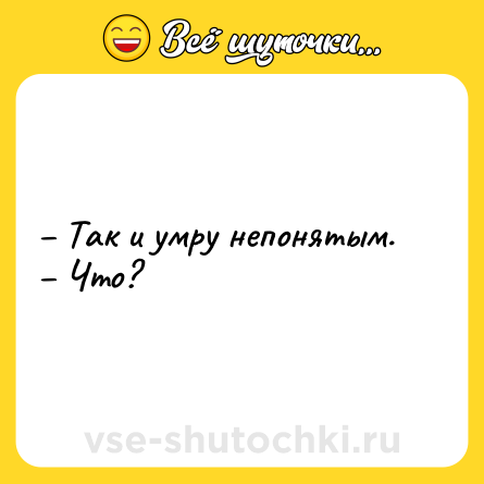 Шутка: – Так и умру непонятым.<br>– Что?