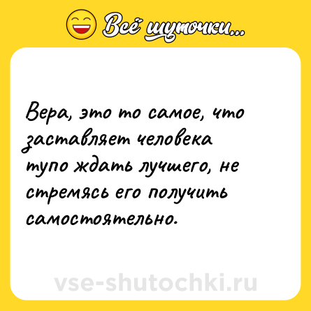 Шутка: Вера, это то самое, что заставляет человека тупо ждать лучшего, не стремясь его получить самостоятельно.