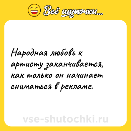Шутка: Народная любовь к артисту заканчивается, как только он начинает сниматься в рекламе.