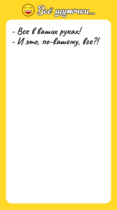 - Все в ваших руках! - И это, по-вашему, все?!
