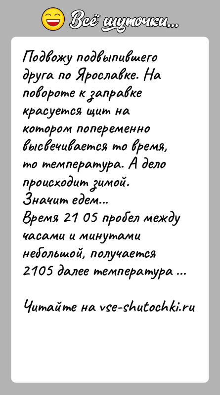 История: Подвожу подвыпившего друга по Ярославке. На повороте к заправке красуется щит на котором попеременно высвечивается то время, то температура. А