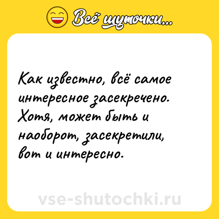 Шутка: Как известно, всё самое интересное засекречено. Хотя, может быть и наоборот, засекретили, вот и интересно.