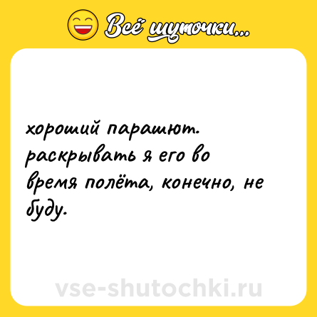 Шутка: хороший парашют. раскрывать я его во время полёта, конечно, не буду.