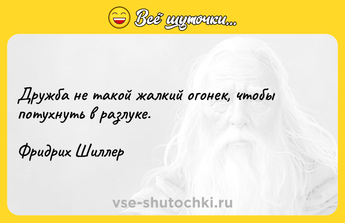 Цитата: Дружба не такой жалкий огонек, чтобы потухнуть в разлуке.Фридрих Шиллер