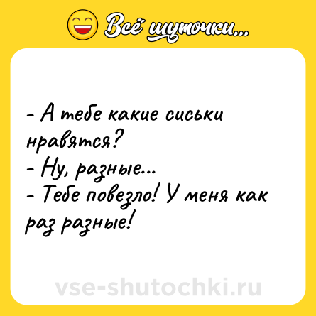 Шутка: - А тебе какие сиськи нравятся?<br>- Ну, разные...<br>- Тебе повезло! У меня как раз разные!