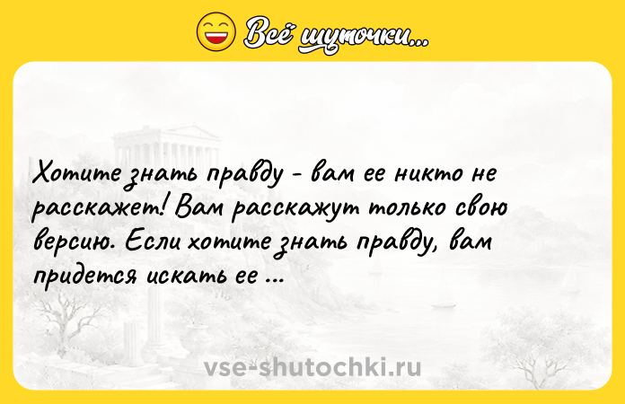 Цитата: Хотите знать правду - вам ее никто не расскажет! Вам расскажут только свою версию. Если хотите знать правду, вам придется искать ее самостоятельно. Джулиан Ассанж
