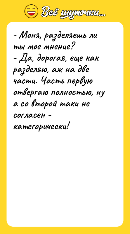 - Моня, разделяешь ли ты мое мнение? - Да, дорогая,