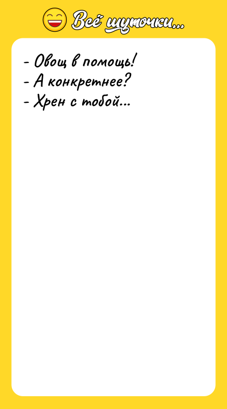 - Овощ в помощь! - А конкретнее? - Хрен с