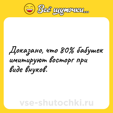 Шутка: Доказано, что 80% бабушек имитируют восторг при виде внуков.