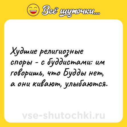 Шутка: Худшие религиозные споры - с буддистами: им говоришь, что Будды нет, а они кивают, улыбаются.