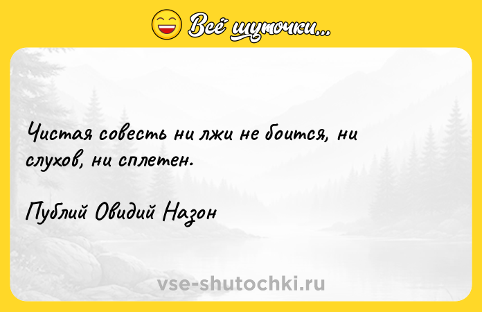 Цитата: Чистая совесть ни лжи не боится, ни слухов, ни сплетен.Публий Овидий Назон