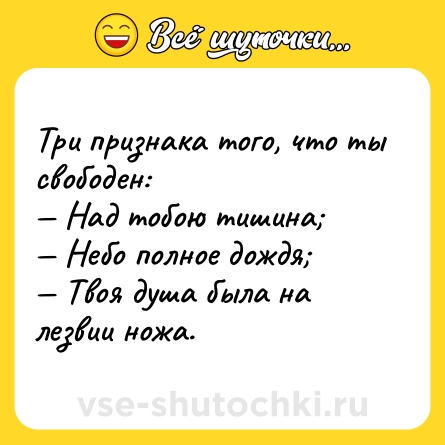 Шутка: Три признака того, что ты свободен:<br>— Над тобою тишина;<br>— Небо полное дождя;<br>— Твоя душа была на лезвии ножа.