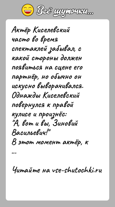История: Актёр Киселевский часто во время спектаклей забывал, с какой стороны должен появиться на сцене его партнёр, но обычно он искусно
