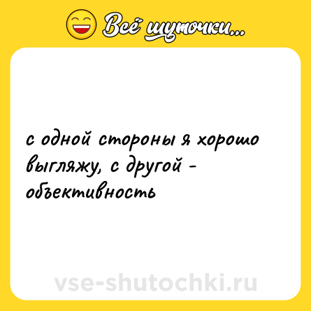 Шутка: с одной стороны я хорошо выгляжу, с другой - объективность