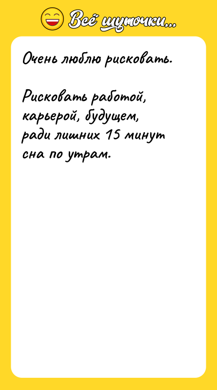 Очень люблю рисковать.    Рисковать работой, карьерой, будущем,