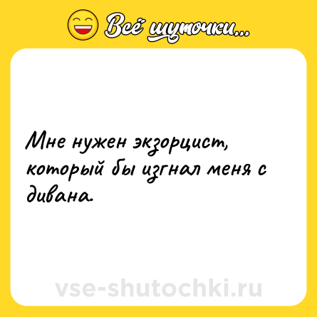 Шутка: Мне нужен экзорцист, который бы изгнал меня с дивана.