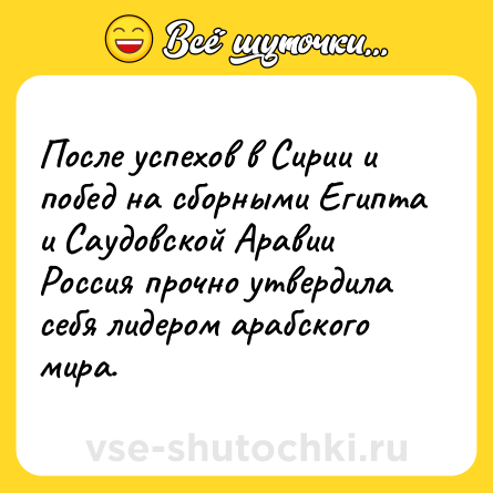 Шутка: После успехов в Сирии и побед на сборными Египта и Саудовской Аравии  Россия прочно утвердила себя лидером арабского мира.