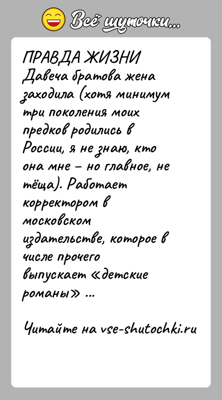 История: ПРАВДА ЖИЗНИДавеча братова жена заходила (хотя минимум три поколения моих предков родились в России, я не знаю, кто она мне