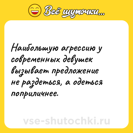 Шутка: Наибольшую агрессию у современных девушек вызывает предложение не раздеться, а одеться поприличнее.