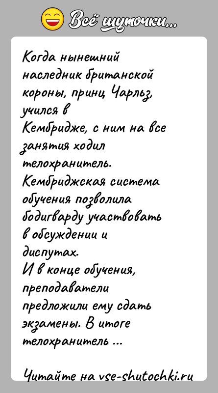История: Когда нынешний наследник британской короны, принц Чарльз, учился вКембридже, с ним на все занятия ходил телохранитель. Кембриджская система обучения позволила