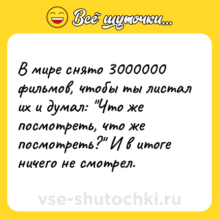 Шутка: В мире снято 3000000 фильмов, чтобы ты листал их и думал: 