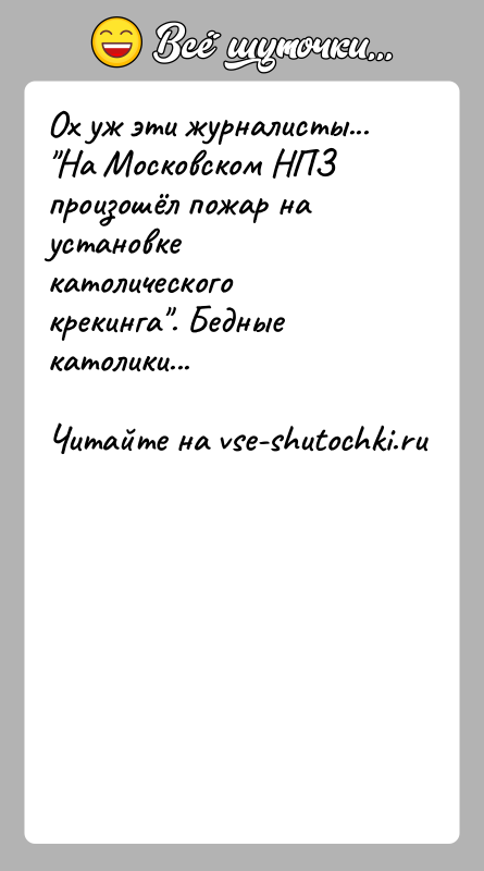 История: Ох уж эти журналисты... На Московском НПЗ произошёл пожар на установке католического крекинга . Бедные католики...