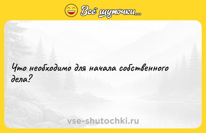 Цитата: Что необходимо для начала собственного дела?