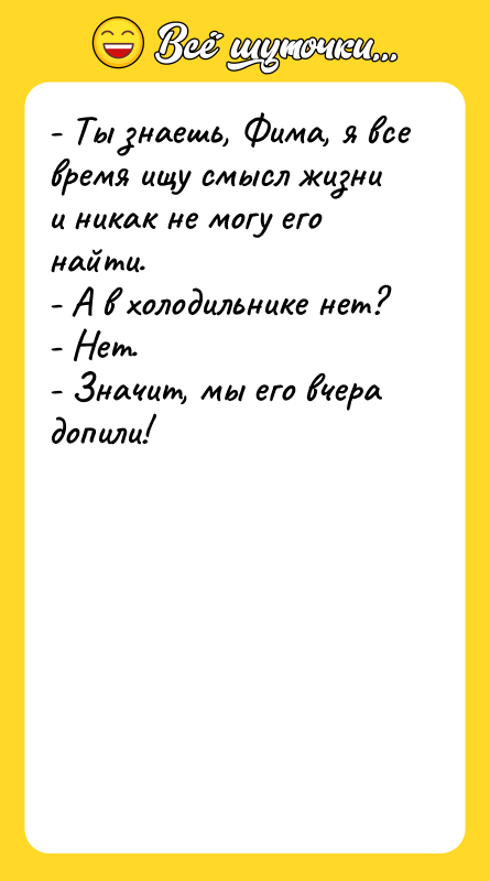 - Ты знаешь, Фима, я все время ищу смысл жизни