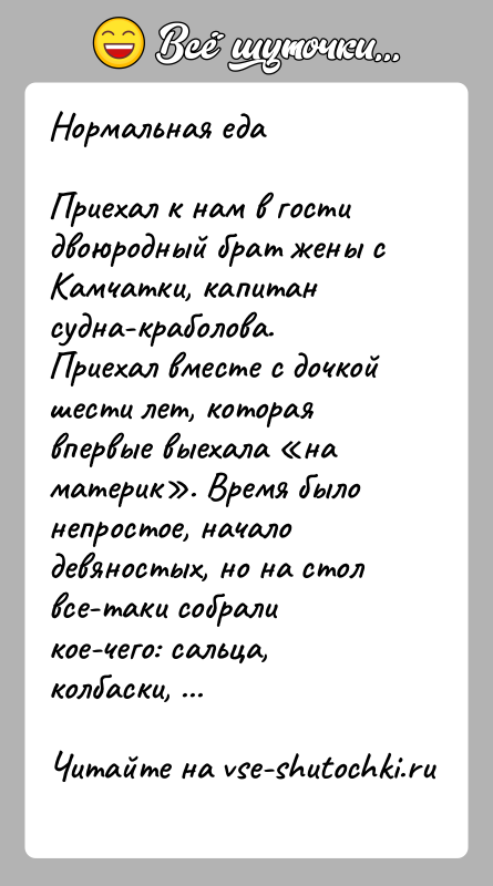 История: Нормальная едаПриехал к нам в гости двоюродный брат жены с Камчатки, капитан судна-краболова. Приехал вместе с дочкой шести лет, которая