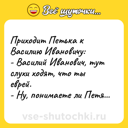 Шутка: Приходит Петька к Василию Ивановичу:<br>- Василий Иванович, тут слухи ходят, что ты еврей.<br>- Ну, понимаете ли Петя...