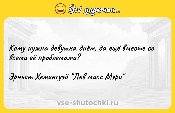 Цитата: Кому нужна девушка днём, да ещё вместе со всеми её проблемами?Эрнест Хемингуэй Лев мисс Мэри