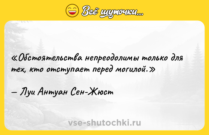 Цитата: Обстоятельства непреодолимы только для тех, кто отступает перед могилой.Луи Антуан Сен-Жюст