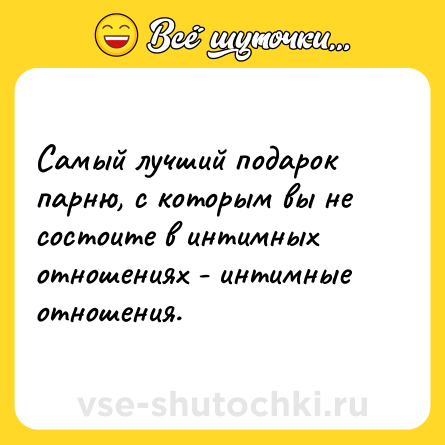Шутка: Самый лучший подарок парню, с которым вы не состоите в интимных отношениях - интимные отношения.