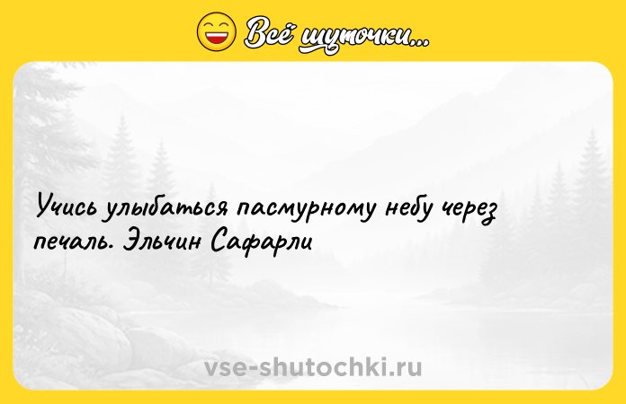Цитата: Учись улыбаться пасмурному небу через печаль. Эльчин Сафарли