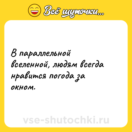 Шутка: В параллельной вселенной, людям всегда нравится погода за окном.