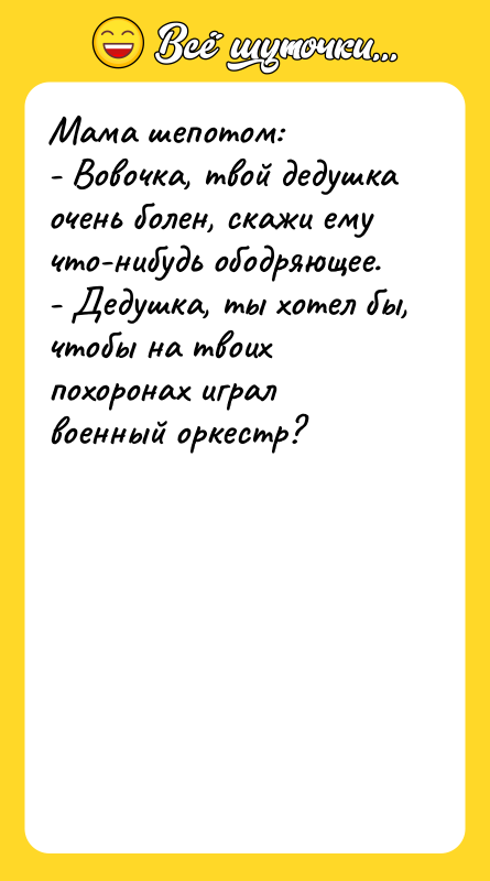 Мама шепотом: - Вовочка, твой дедушка очень болен, скажи ему