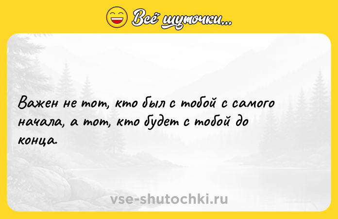 Цитата: Важен не тот, кто был с тобой с самого начала, а тот, кто будет с тобой до конца.