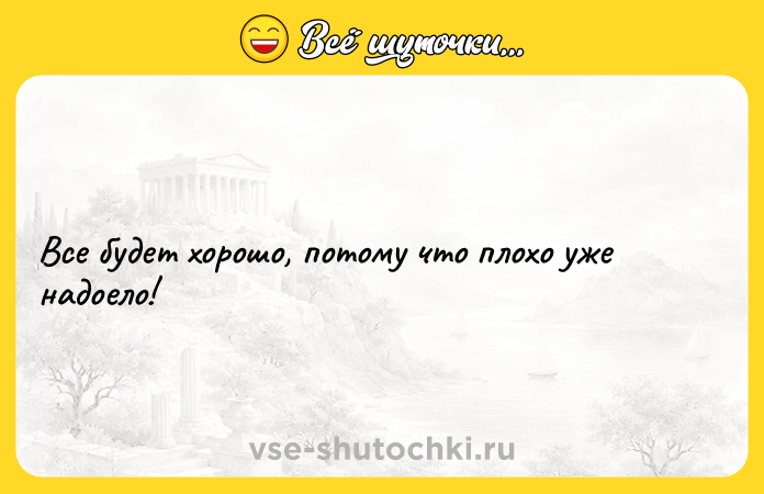 Цитата: Все будет хорошо, потому что плохо уже надоело!