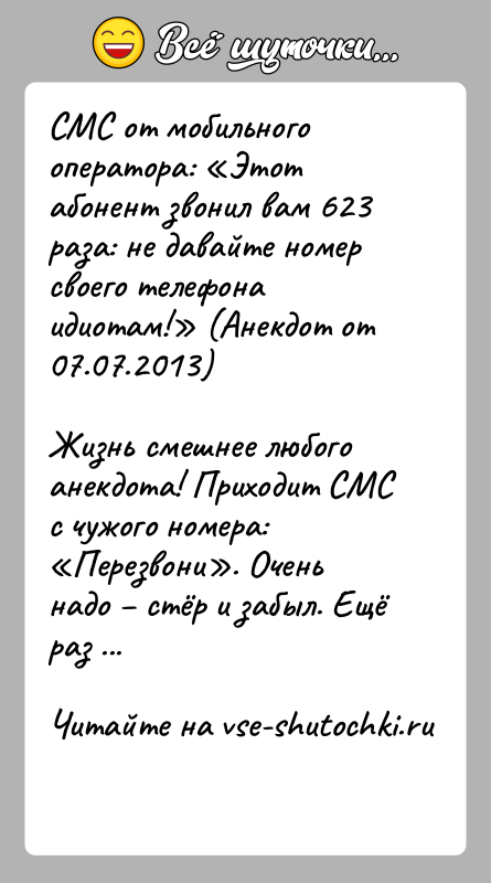 История: СМС от мобильного оператора: Этот абонент звонил вам 623 раза: не давайте номер своего телефона идиотам! (Анекдот от 07.07.2013)Жизнь смешнее